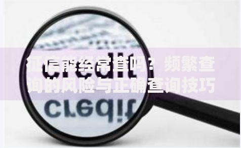 征信能经常查吗？频繁查询的风险与正确查询技巧解析