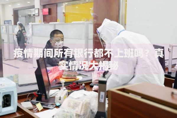 疫情期间所有银行都不上班吗？真实情况大揭秘