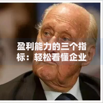 盈利能力的三个指标：轻松看懂企业赚钱能力的关键