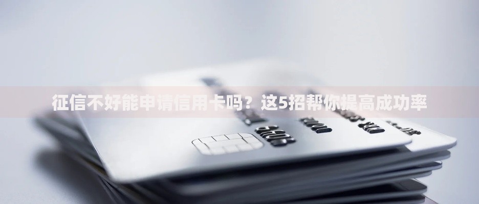 征信不好能申请信用卡吗？这5招帮你提高成功率