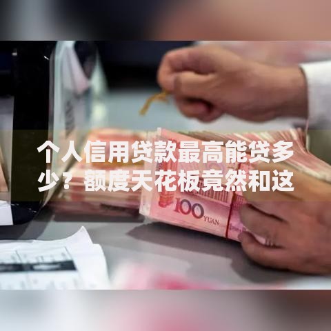个人信用贷款最高能贷多少？额度天花板竟然和这些因素挂钩！
