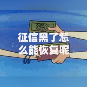 征信黑了怎么能恢复呢?三步修复指南助你重建信用 征信黑了怎么能恢复呢?三步修复指南助你重建信用
