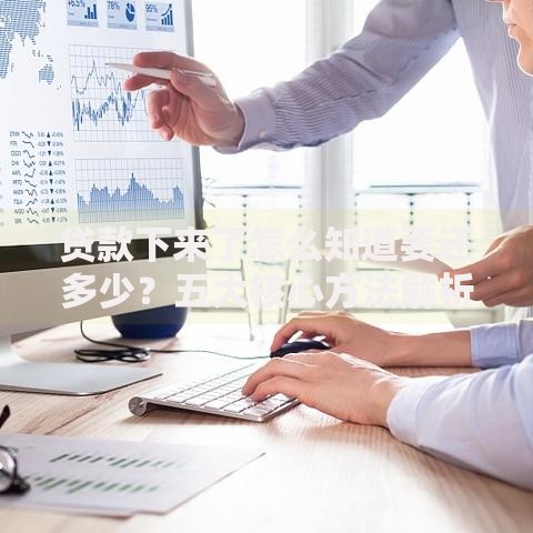贷款下来了怎么知道要还多少？五大核心方法解析