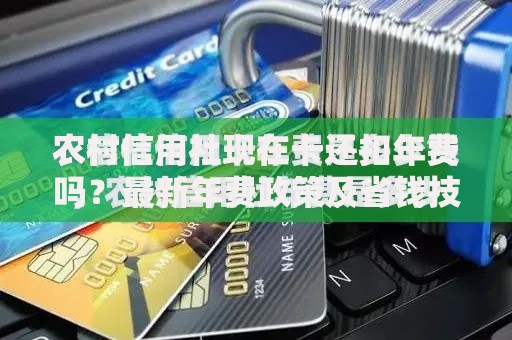 农村信用社现在卡还扣年费吗？最新年费政策及省钱技巧解析