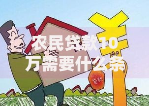 农民贷款10万需要什么条件?这六大要求和三个窍门你必须知道 农民贷款10万需要什么条件?这六大要求和三个窍门你必须知道