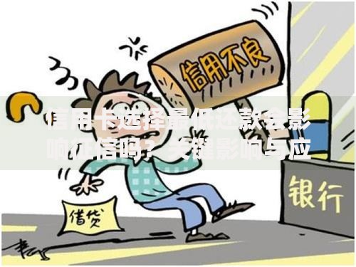 信用卡选择最低还款会影响征信吗？关键影响与应对策略分析