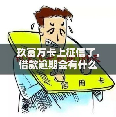 玖富万卡上征信了，借款逾期会有什么后果？