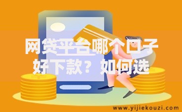 网贷平台哪个口子好下款？如何选择最适合的借款渠道