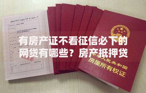 有房产证不看征信必下的网贷有哪些？房产抵押贷款解析