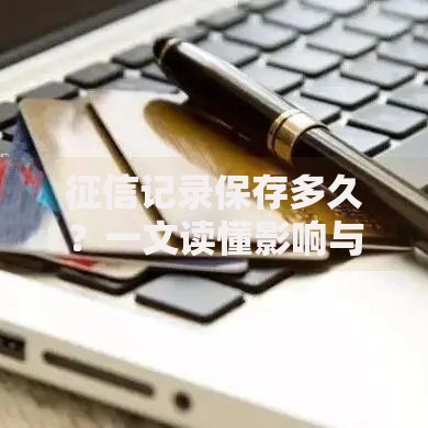 征信记录保存多久？一文读懂影响与应对技巧