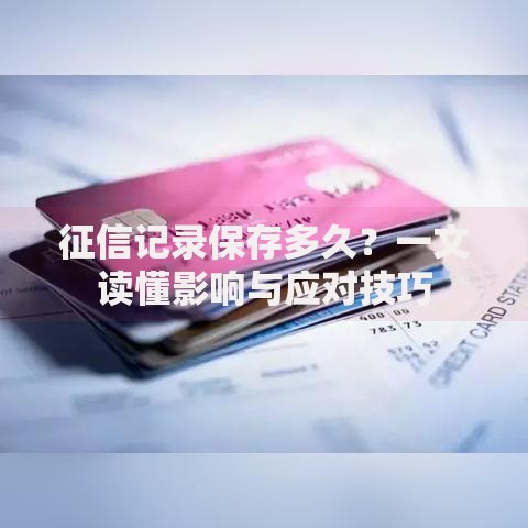 征信记录保存多久？一文读懂影响与应对技巧