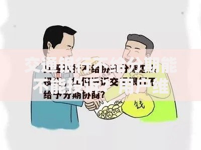 交通银行不给分期能不能投诉?用户维权路径全解析 交通银行不给分期能不能投诉?用户维权路径全解析