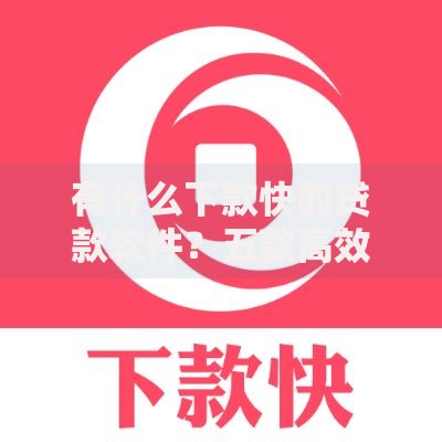 有什么下款快的贷款软件？五款高效放款平台解析