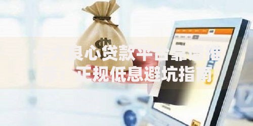 十大良心贷款平台靠谱推荐：正规低息避坑指南