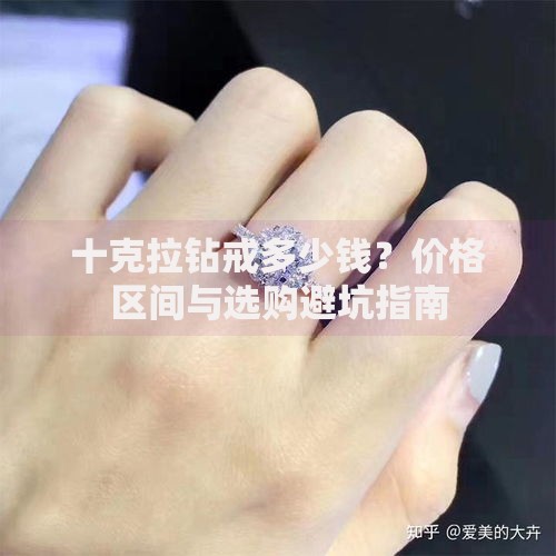十克拉钻戒多少钱？价格区间与选购避坑指南