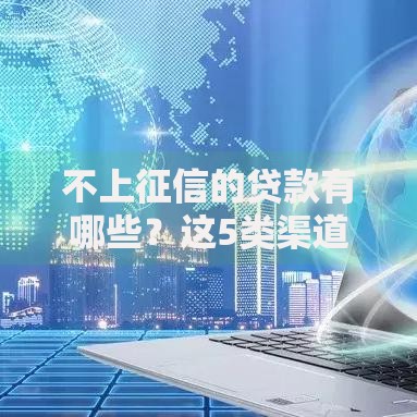 不上征信的贷款有哪些？这5类渠道可以悄悄应急