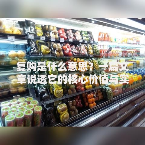 复购是什么意思？一篇文章说透它的核心价值与实用技巧