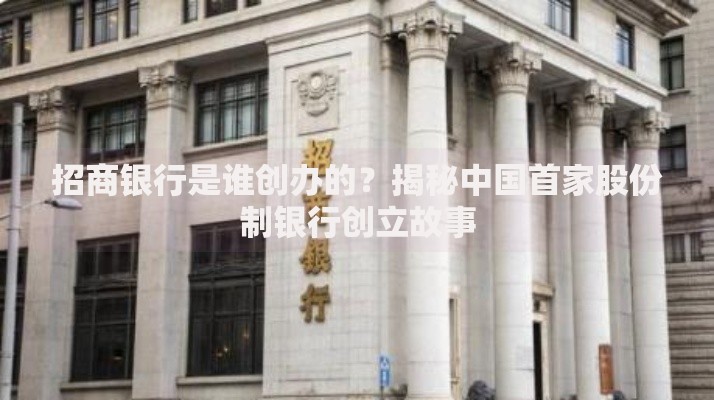 招商银行是谁创办的？揭秘中国首家股份制银行创立故事