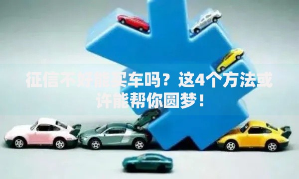 征信不好能买车吗？这4个方法或许能帮你圆梦！