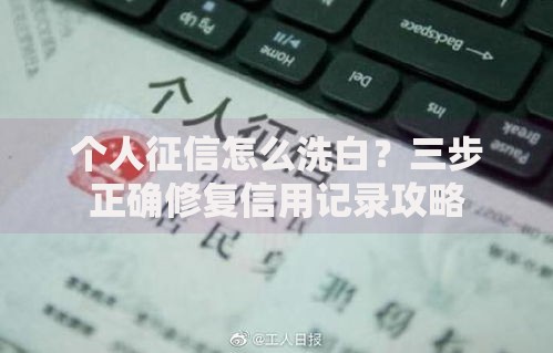 个人征信怎么洗白？三步正确修复信用记录攻略