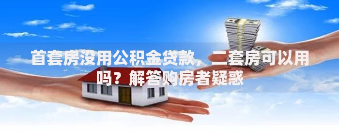 首套房没用公积金贷款，二套房可以用吗？解答购房者疑惑