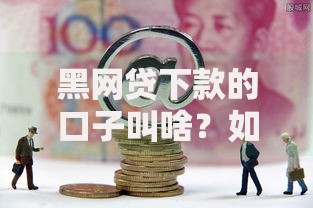 黑网贷下款的口子叫啥？如何识别非法借贷陷阱