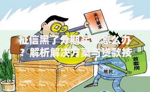 征信黑了分期买车怎么办？解析解决方案与贷款技巧