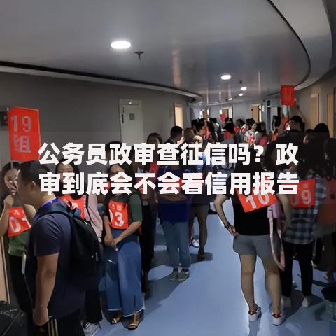 公务员政审查征信吗？政审到底会不会看信用报告