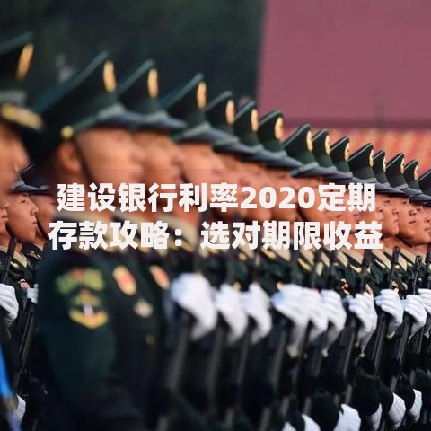 建设银行利率2020定期存款攻略：选对期限收益更划算