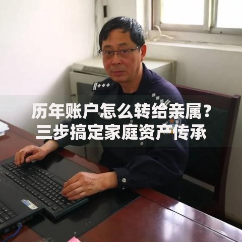 历年账户怎么转给亲属？三步搞定家庭资产传承