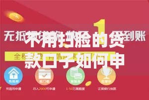 不用扫脸的贷款口子如何申请安全渠道？