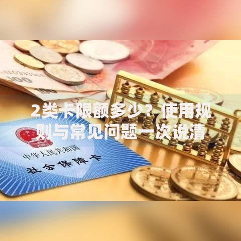 2类卡限额多少？使用规则与常见问题一次说清