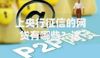 上央行征信的网贷有哪些？这份必看指南帮你避坑