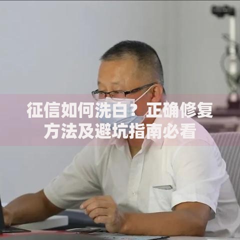 征信如何洗白？正确修复方法及避坑指南必看