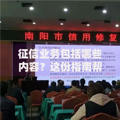 征信业务包括哪些内容？这份指南帮你彻底搞懂！