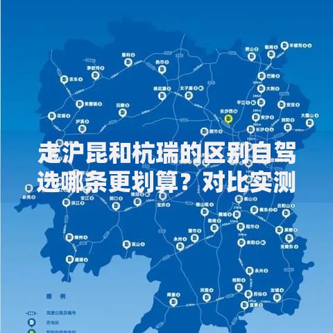 走沪昆和杭瑞的区别自驾选哪条更划算？对比实测干货