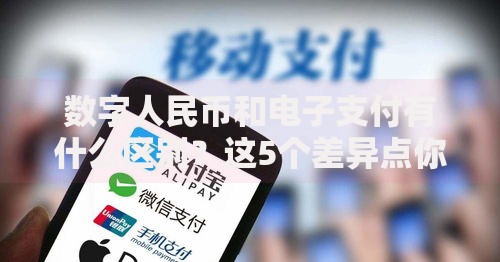 数字人民币和电子支付有什么区别？这5个差异点你可能没想到