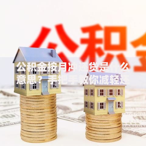 公积金按月冲还贷是什么意思？手把手教你减轻还贷压力