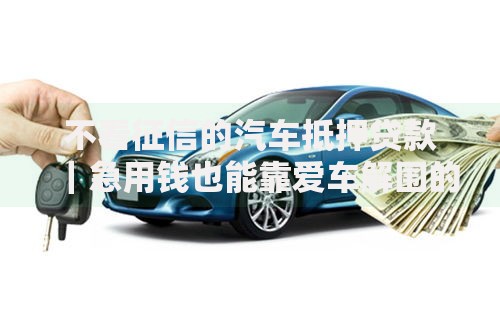 不看征信的汽车抵押贷款｜急用钱也能靠爱车解围的三大门道