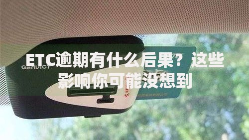ETC逾期有什么后果？这些影响你可能没想到