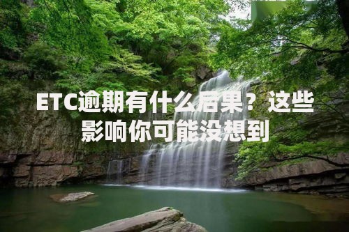 ETC逾期有什么后果？这些影响你可能没想到