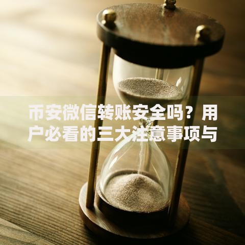 币安微信转账安全吗？用户必看的三大注意事项与实用技巧