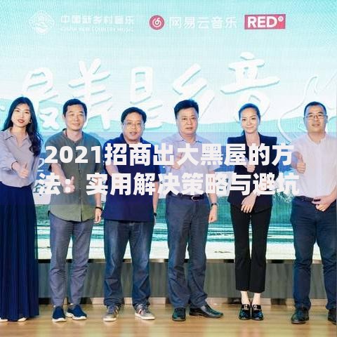 2021招商出大黑屋的方法：实用解决策略与避坑指南