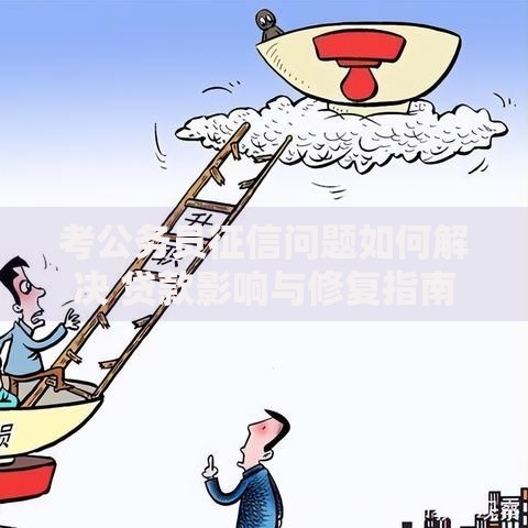 考公务员征信问题如何解决 贷款影响与修复指南