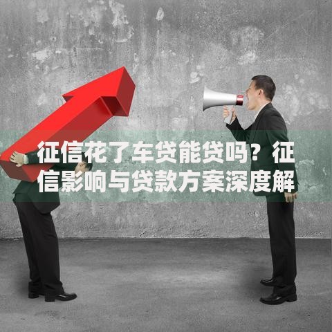 征信花了车贷能贷吗？征信影响与贷款方案深度解析