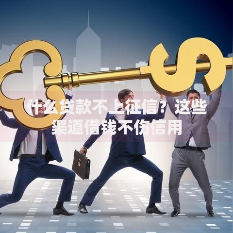 什么贷款不上征信？这些渠道借钱不伤信用