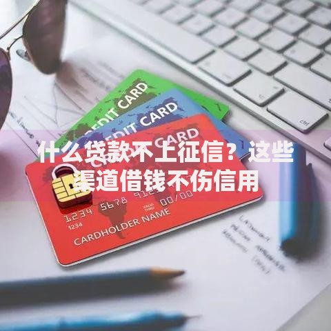 什么贷款不上征信？这些渠道借钱不伤信用
