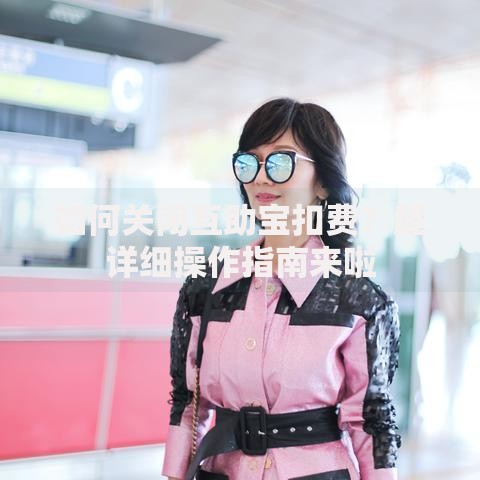 如何关闭互助宝扣费？超详细操作指南来啦