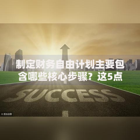 制定财务自由计划主要包含哪些核心步骤？这5点必须掌握