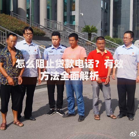 怎么阻止贷款电话？有效方法全面解析